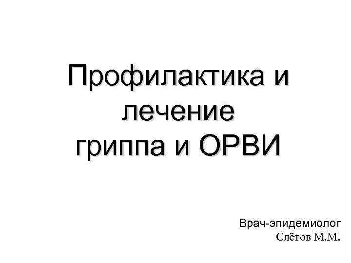 Профилактика и  лечение гриппа и ОРВИ  Врач-эпидемиолог   Слётов М. М.