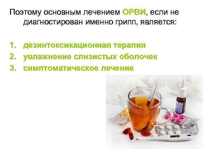 Поэтому основным лечением ОРВИ, если не  диагностирован именно грипп, является:  1. дезинтоксикационная