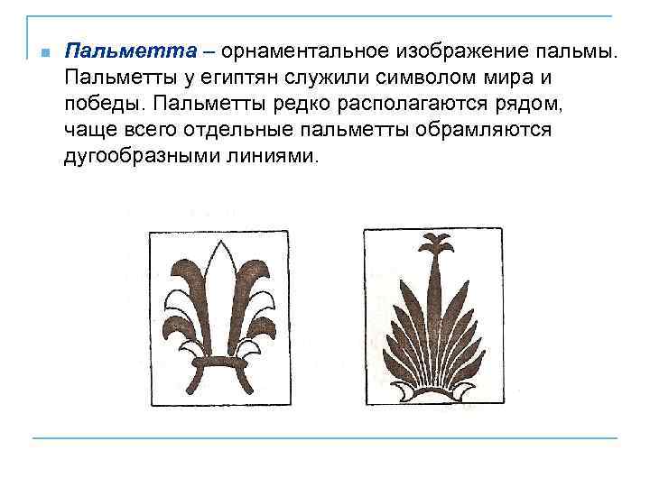 n  Пальметта – орнаментальное изображение пальмы. Пальметты у египтян служили символом мира и