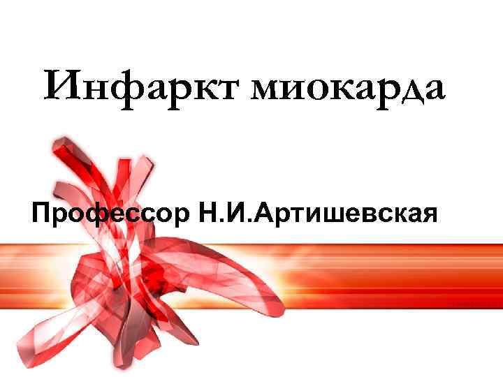 Инфаркт миокарда Профессор Н. И. Артишевская 