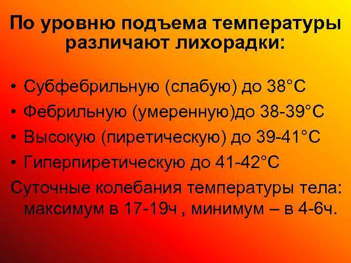 По уровню подъема температуры различают лихорадки:  • Субфебрильную (слабую) до 38°С • Фебрильную