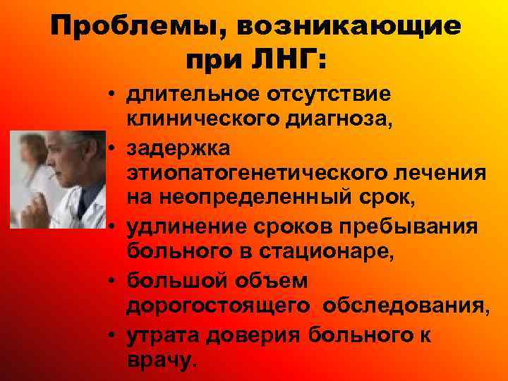 Проблемы, возникающие  при ЛНГ: • длительное отсутствие клинического диагноза, • задержка этиопатогенетического лечения