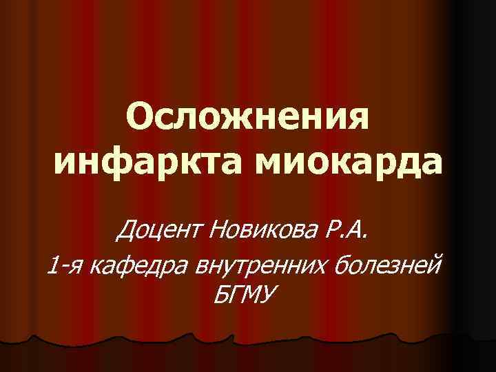   Осложнения инфаркта миокарда  Доцент Новикова Р. А. 1 -я кафедра внутренних