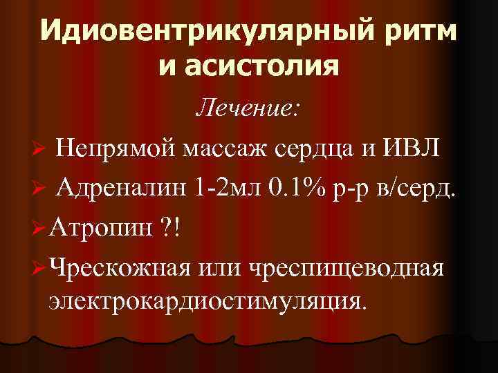  Идиовентрикулярный ритм  и асистолия   Лечение: Ø Непрямой массаж сердца и