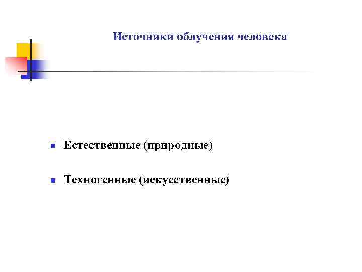   Источники облучения человека n  Естественные (природные)  n  Техногенные (искусственные)