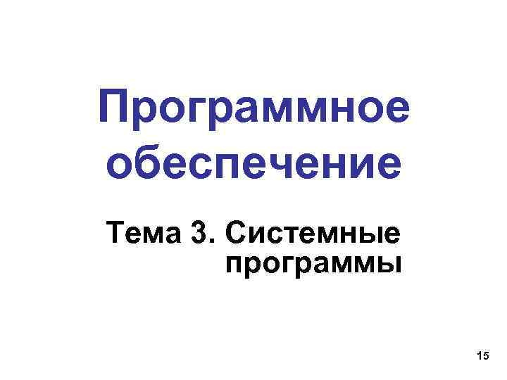 Программное обеспечение Тема 3. Системные   программы     15 