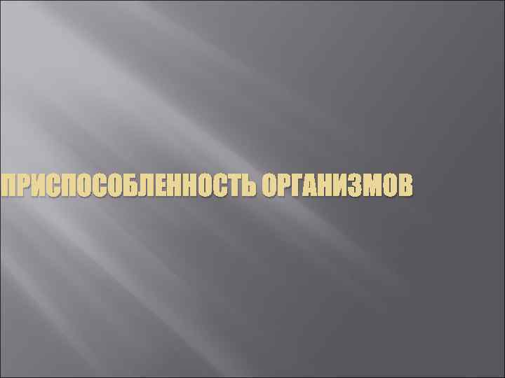 ПРИСПОСОБЛЕННОСТЬ ОРГАНИЗМОВ 