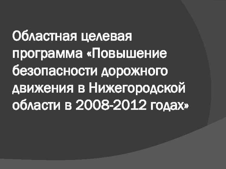 Областная целевая программа «Повышение безопасности дорожного движения в Нижегородской области в 2008 -2012 годах»