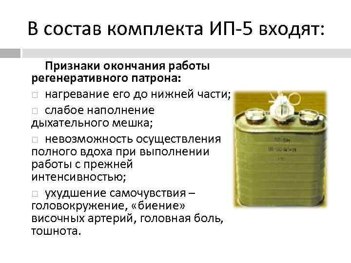 В состав комплекта ИП-5 входят: Признаки окончания работы регенеративного патрона:  нагревание его до
