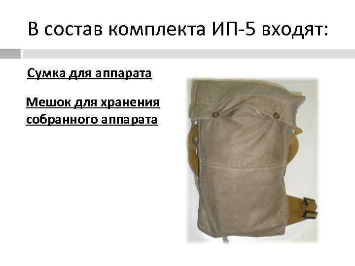 В состав комплекта ИП-5 входят:  Сумка для аппарата Мешок для хранения собранного аппарата