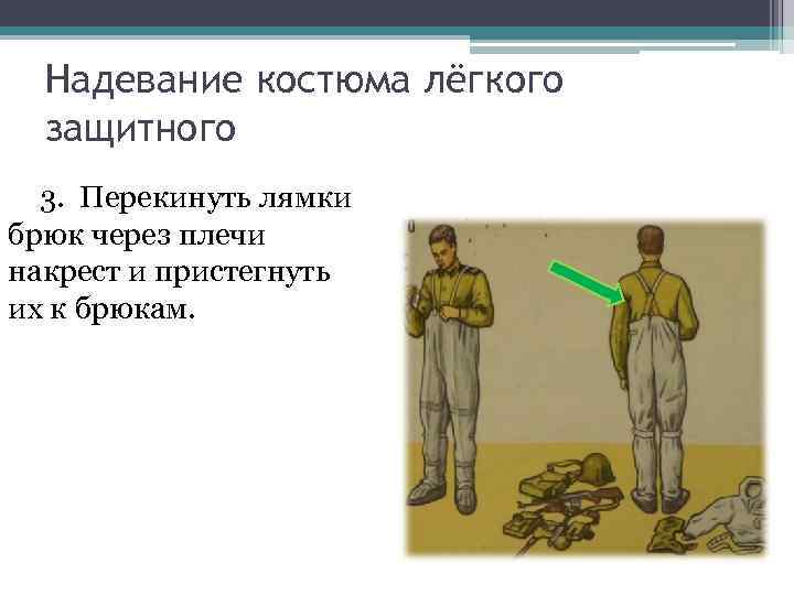 Надевание костюма лёгкого защитного 3. Перекинуть лямки брюк через плечи накрест Надевание костюма лёгкого защитного 3. Перекинуть лямки брюк через плечи накрест