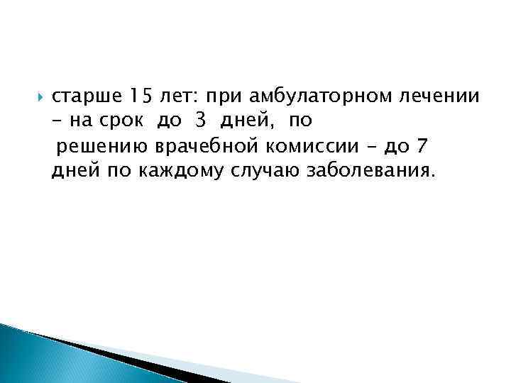   старше 15 лет: при амбулаторном лечении - на срок до 3 дней,