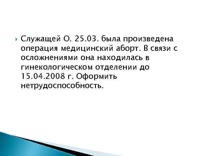   Служащей О. 25. 03. была произведена операция медицинский аборт. В связи с