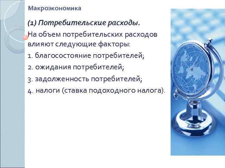 Макроэкономика (1) Потребительские расходы. На объем потребительских расходов влияют следующие факторы: 1. благосостояние потребителей;
