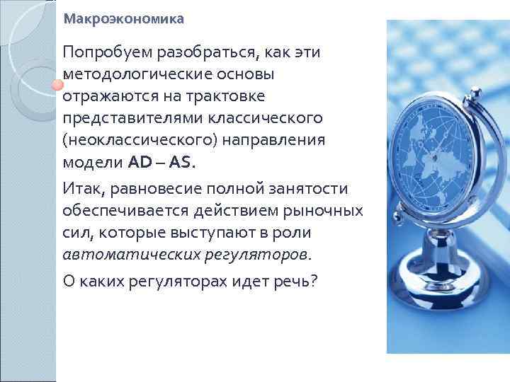 Макроэкономика Попробуем разобраться, как эти методологические основы отражаются на трактовке представителями классического (неоклассического) направления