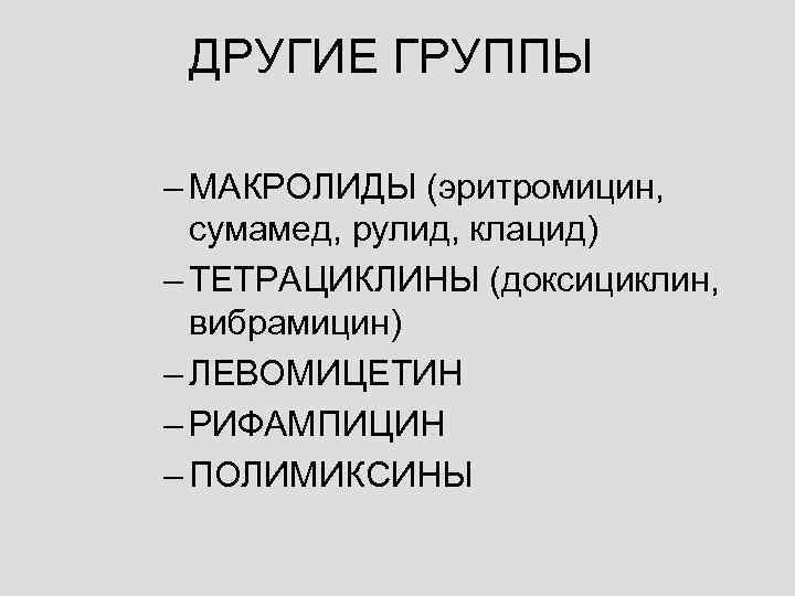  ДРУГИЕ ГРУППЫ – МАКРОЛИДЫ (эритромицин,  сумамед, рулид, клацид) – ТЕТРАЦИКЛИНЫ (доксициклин, 