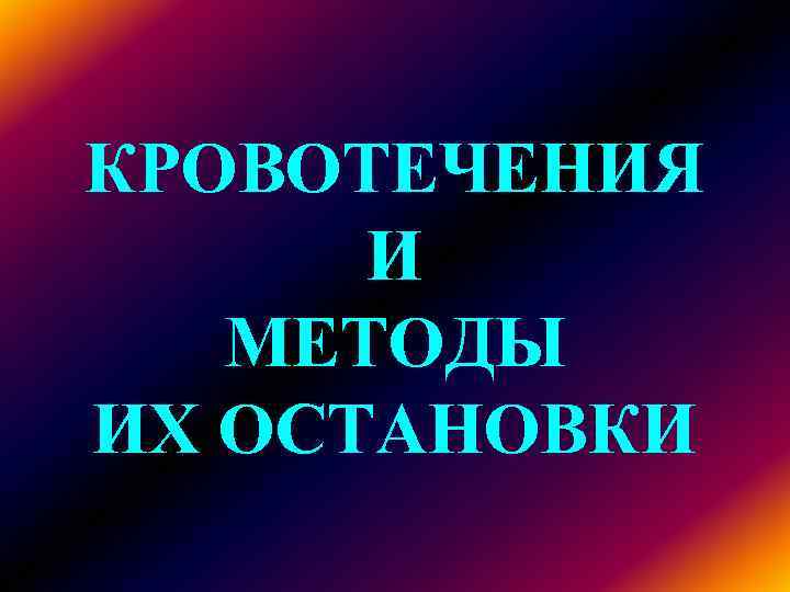 КРОВОТЕЧЕНИЯ И MЕТОДЫ ИХ ОСТАНОВКИ КРОВОТЕЧЕНИЯ И MЕТОДЫ ИХ ОСТАНОВКИ