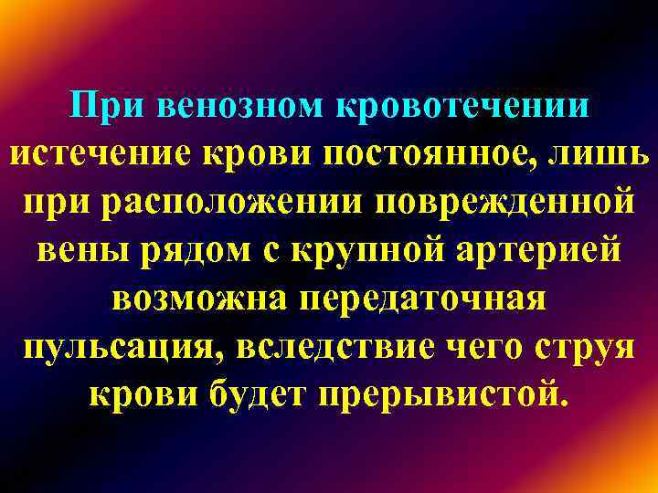 При венозном кровотечении истечение крови постоянное, лишь при расположении поврежденной вены При венозном кровотечении истечение крови постоянное, лишь при расположении поврежденной вены