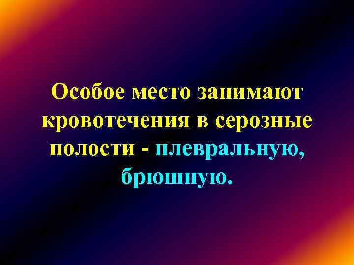 Особое место занимают кровотечения в серозные полости - плевральную, брюшную. Особое место занимают кровотечения в серозные полости - плевральную, брюшную.