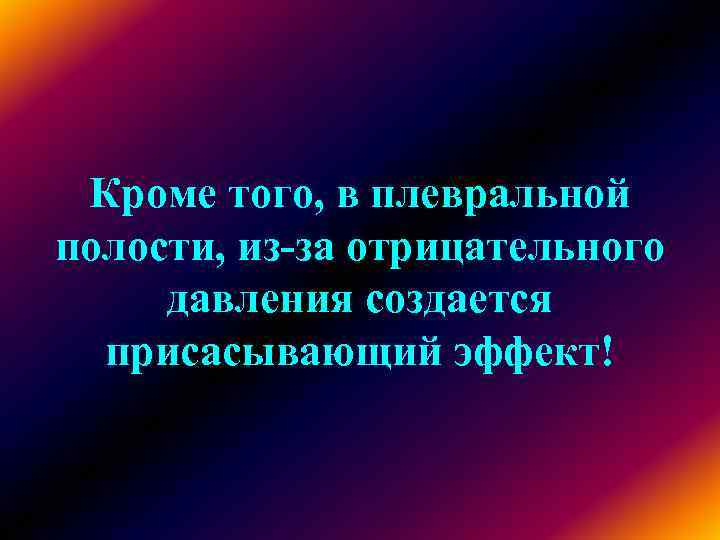 Кроме того, в плевральной полости, из-за отрицательного давления создается присасывающий эффект! Кроме того, в плевральной полости, из-за отрицательного давления создается присасывающий эффект!