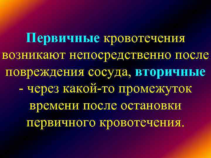 Первичные кровотечения возникают непосредственно после повреждения сосуда, вторичные - через какой-то промежуток Первичные кровотечения возникают непосредственно после повреждения сосуда, вторичные - через какой-то промежуток