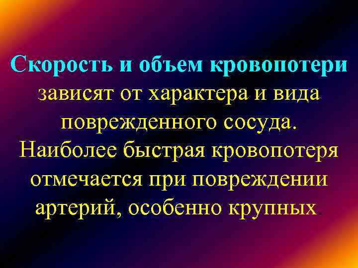 Скорость и объем кровопотери зависят от характера и вида поврежденного сосуда. Наиболее Скорость и объем кровопотери зависят от характера и вида поврежденного сосуда. Наиболее