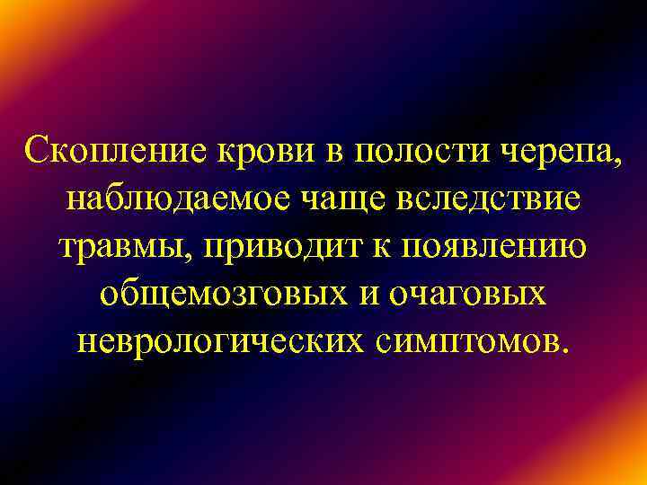 Скопление крови в полости черепа, наблюдаемое чаще вследствие травмы, приводит к появлению общемозговых Скопление крови в полости черепа, наблюдаемое чаще вследствие травмы, приводит к появлению общемозговых