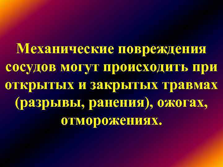 Механические повреждения сосудов могут происходить при открытых и закрытых травмах (разрывы, ранения), ожогах, Механические повреждения сосудов могут происходить при открытых и закрытых травмах (разрывы, ранения), ожогах,