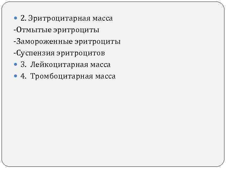 2. Эритроцитарная масса -Отмытые эритроциты -Замороженные эритроциты -Суспензия эритроцитов 3. Лейкоцитарная масса 2. Эритроцитарная масса -Отмытые эритроциты -Замороженные эритроциты -Суспензия эритроцитов 3. Лейкоцитарная масса