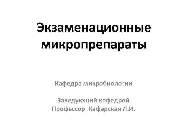 Экзаменационные микропрепараты  Кафедра микробиологии  Заведующий кафедрой Профессор Кафарская Л. И. 
