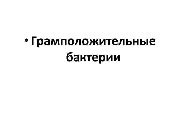  • Грамположительные  бактерии 