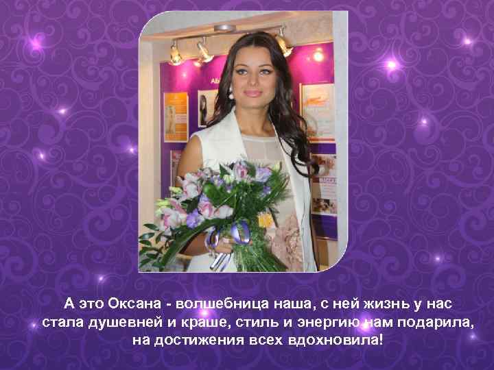   А это Оксана - волшебница наша, с ней жизнь у нас стала