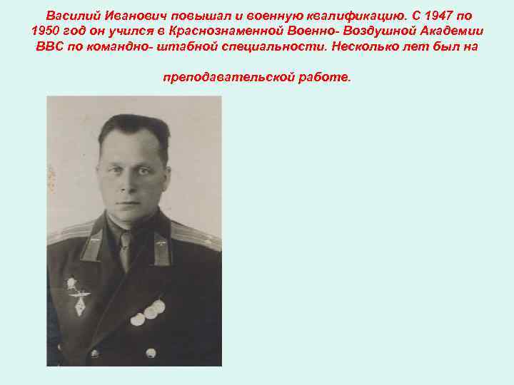  Василий Иванович повышал и военную квалификацию. С 1947 по 1950 год он учился