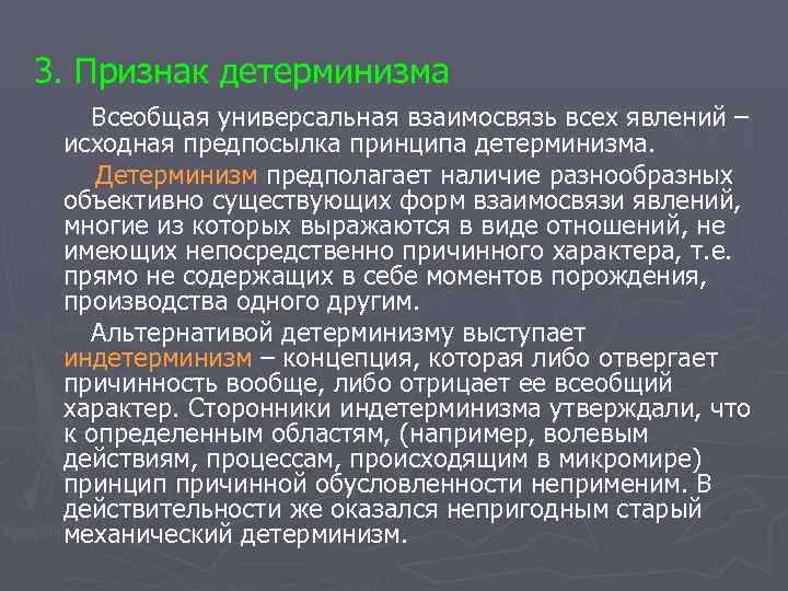 3. Признак детерминизма Всеобщая универсальная взаимосвязь всех явлений – исходная предпосылка принципа детерминизма. 3. Признак детерминизма Всеобщая универсальная взаимосвязь всех явлений – исходная предпосылка принципа детерминизма.