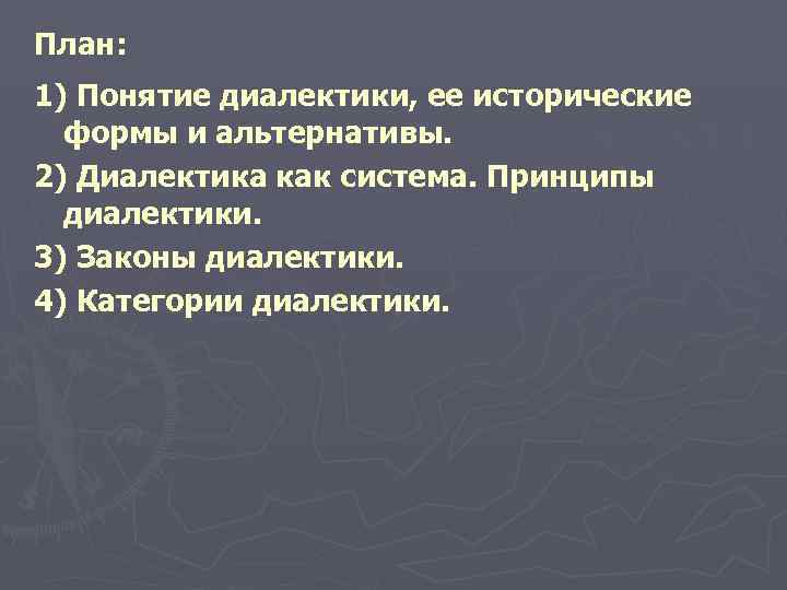 План: 1) Понятие диалектики, ее исторические формы и альтернативы. 2) Диалектика как система. План: 1) Понятие диалектики, ее исторические формы и альтернативы. 2) Диалектика как система.