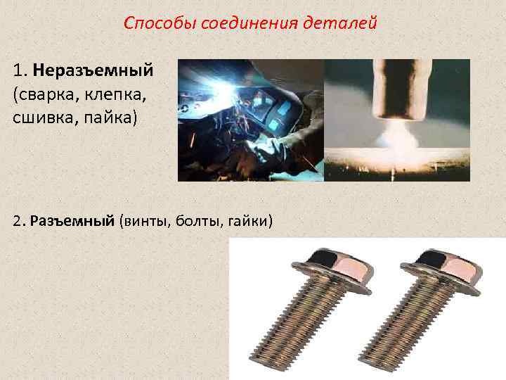    Способы соединения деталей 1. Неразъемный (сварка, клепка, сшивка, пайка) 2. Разъемный