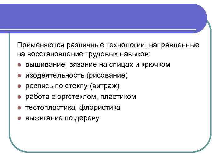 Применяются различные технологии, направленные на восстановление трудовых навыков:  l вышивание, вязание на спицах