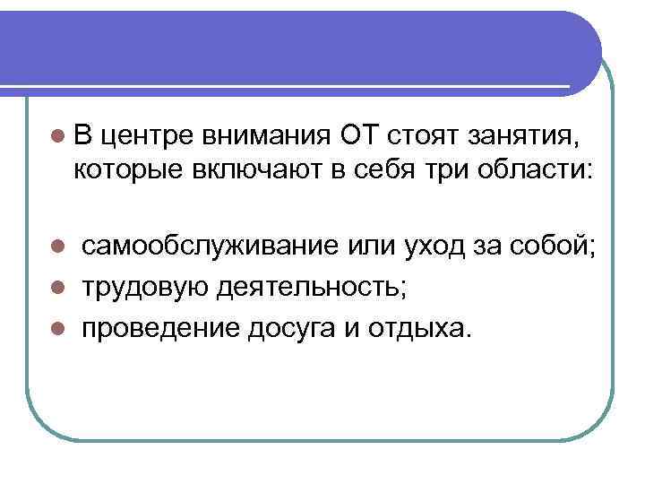l В центре внимания ОТ стоят занятия, которые включают в себя три области: l