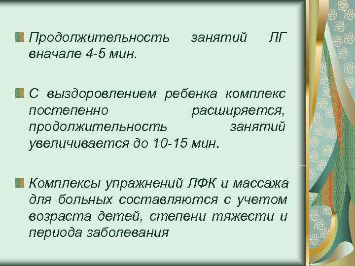 Продолжительность занятий  ЛГ вначале 4 -5 мин.  С выздоровлением ребенка комплекс постепенно