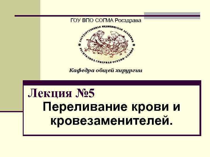  ГОУ ВПО СОГМА Росздрава   Кафедра общей хирургии  Лекция № 5