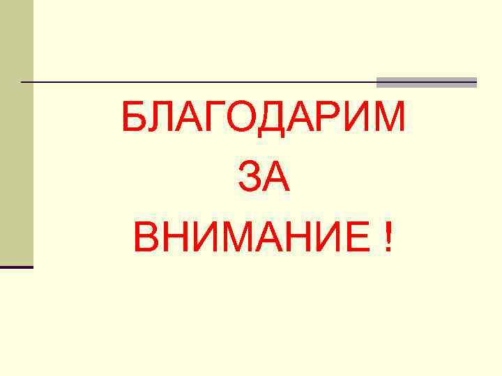 БЛАГОДАРИМ ЗА ВНИМАНИЕ ! 