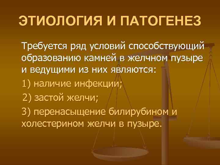ЭТИОЛОГИЯ И ПАТОГЕНЕЗ Требуется ряд условий способствующий образованию камней в желчном пузыре и ведущими