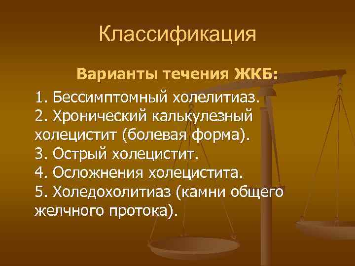   Классификация  Варианты течения ЖКБ: 1. Бессимптомный холелитиаз. 2. Хронический калькулезный холецистит