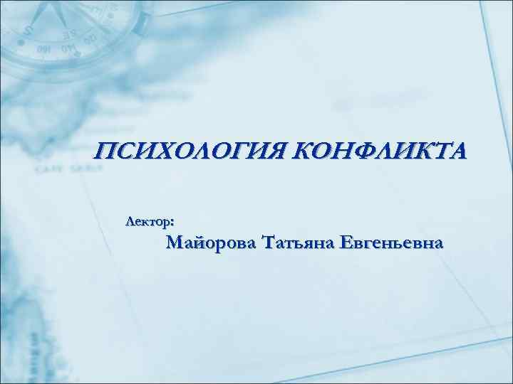 ПСИХОЛОГИЯ КОНФЛИКТА  Лектор:  Майорова Татьяна Евгеньевна 