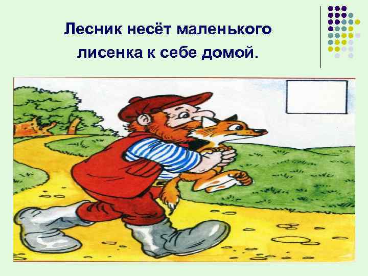 Лесник несёт маленького лисенка к себе домой. 