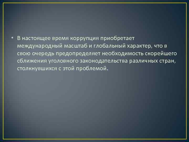  • В настоящее время коррупция приобретает  международный масштаб и глобальный характер, что