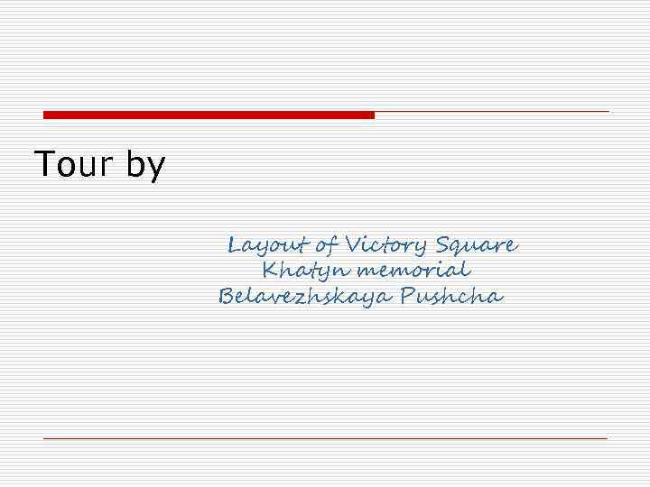 Tour by   Layout of Victory Square   Khatyn memorial  Belavezhskaya