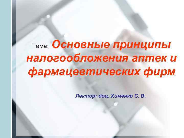 Тема: Основные принципы налогообложения аптек и фармацевтических фирм   Лектор: доц. Хименко С.