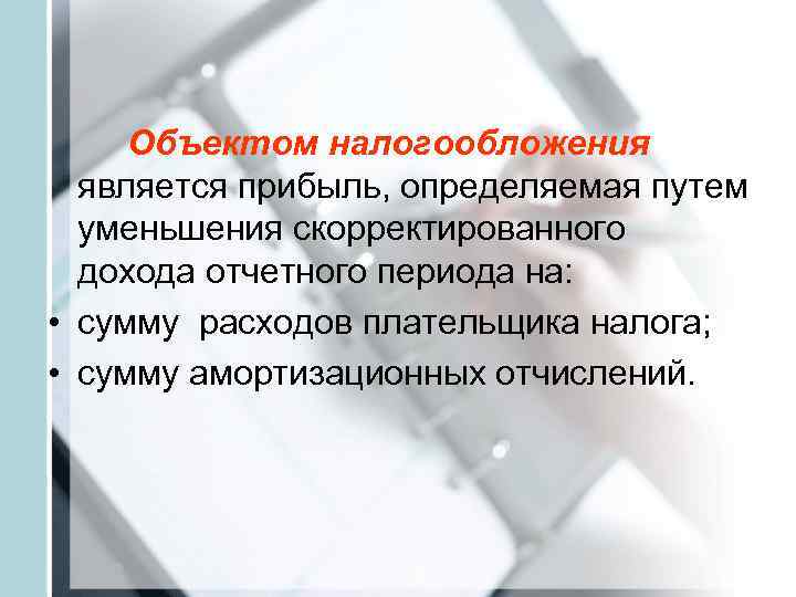  Объектом налогообложения  является прибыль, определяемая путем  уменьшения скорректированного дохода отчетного периода