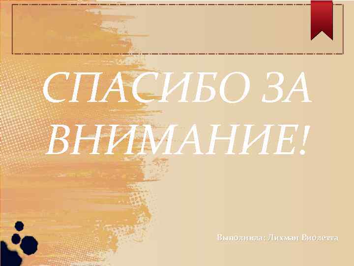 СПАСИБО ЗА ВНИМАНИЕ!  Выполнила: Лихман Виолетта 